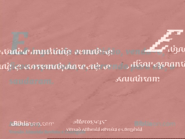 E logo toda a multidão, vendo-o, ficou espantada, e, correndo para ele, o saudaram.