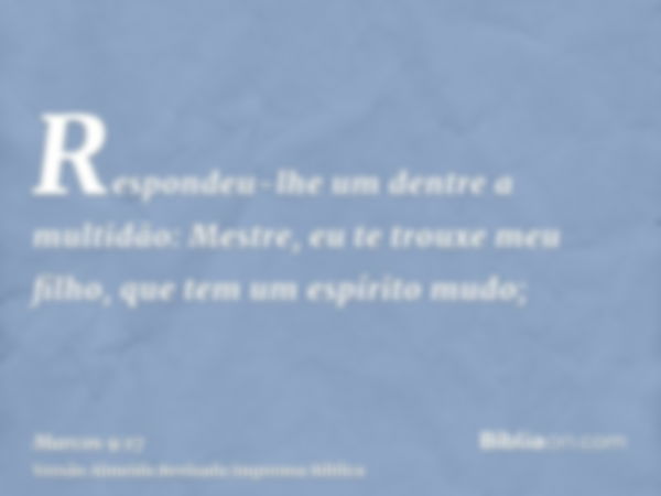 Respondeu-lhe um dentre a multidão: Mestre, eu te trouxe meu filho, que tem um espírito mudo;