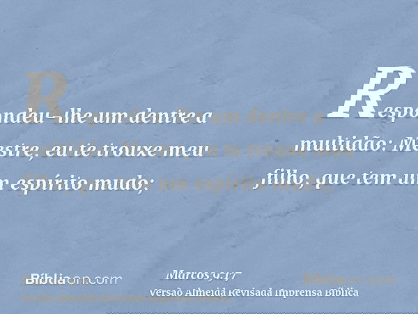 Respondeu-lhe um dentre a multidão: Mestre, eu te trouxe meu filho, que tem um espírito mudo;