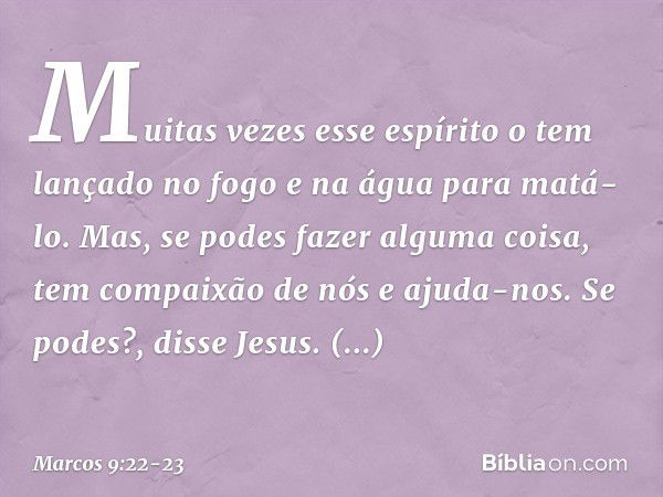 "Muitas vezes esse espírito o tem lançado no fogo e na água para matá-lo. Mas, se podes fazer alguma coisa, tem compaixão de nós e ajuda-nos." "Se podes?", diss