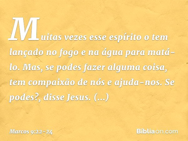 "Muitas vezes esse espírito o tem lançado no fogo e na água para matá-lo. Mas, se podes fazer alguma coisa, tem compaixão de nós e ajuda-nos." "Se podes?", diss