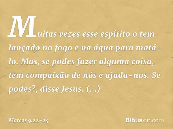 "Muitas vezes esse espírito o tem lançado no fogo e na água para matá-lo. Mas, se podes fazer alguma coisa, tem compaixão de nós e ajuda-nos." "Se podes?", diss