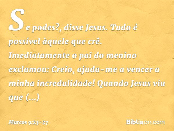 Marcos Cap. 9:23 E Jesus disse-lhe: Se tu podes crer; tudo é possível