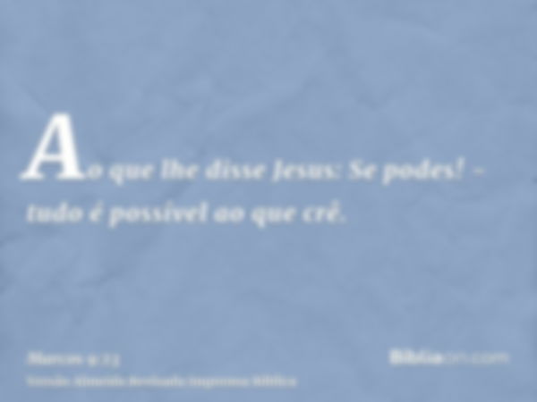 Ao que lhe disse Jesus: Se podes! - tudo é possível ao que crê.