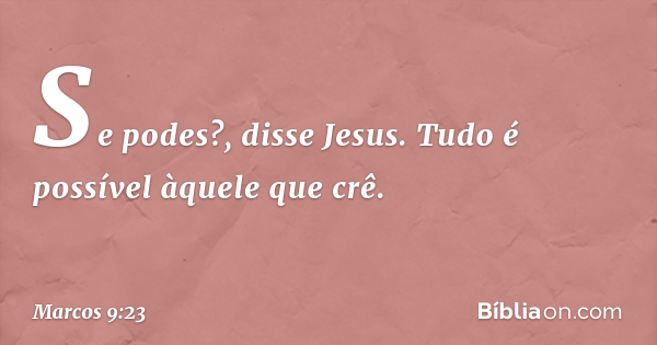 E Jesus disse-lhe: Se tu podes crer; tudo é possível ao que crê. (Marc