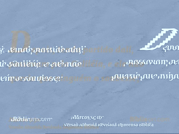 Depois, tendo partido dali, passavam pela Galiléia, e ele não queria que ninguém o soubesse;
