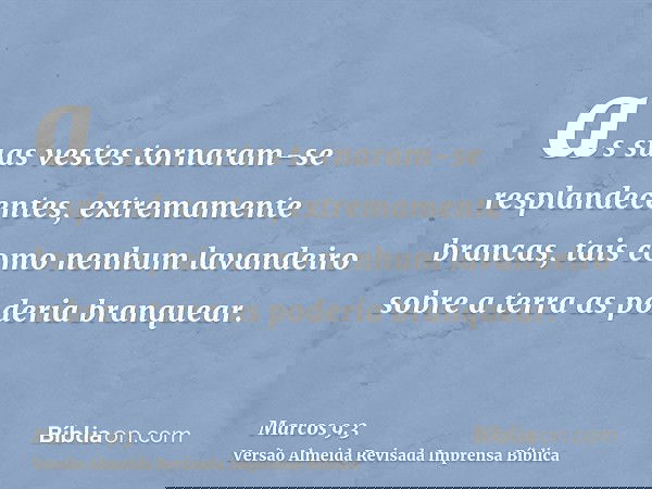as suas vestes tornaram-se resplandecentes, extremamente brancas, tais como nenhum lavandeiro sobre a terra as poderia branquear.
