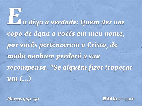 Eu digo a verdade: Quem der um copo de água a vocês em meu nome, por vocês pertencerem a Cristo, de modo nenhum perderá a sua recompensa. "Se alguém fizer trope