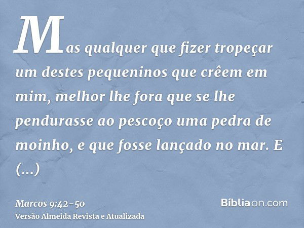 Mas qualquer que fizer tropeçar um destes pequeninos que crêem em mim, melhor lhe fora que se lhe pendurasse ao pescoço uma pedra de moinho, e que fosse lançado