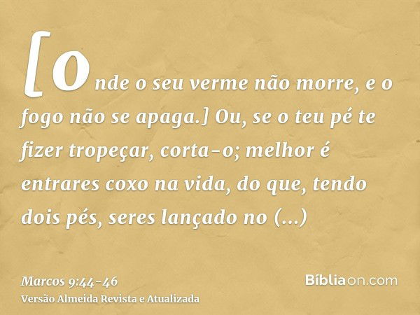 [onde o seu verme não morre, e o fogo não se apaga.]Ou, se o teu pé te fizer tropeçar, corta-o; melhor é entrares coxo na vida, do que, tendo dois pés, seres la