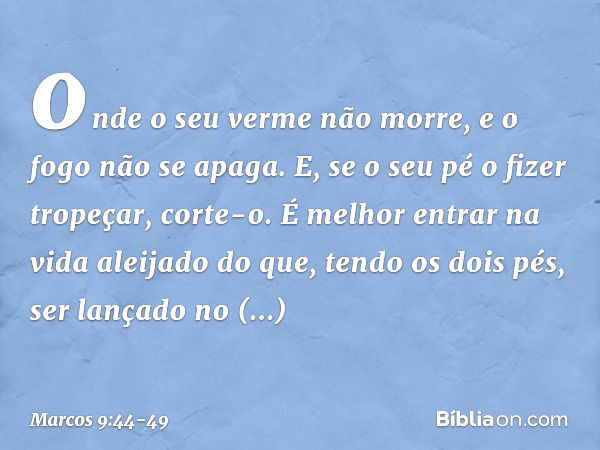 onde o seu verme não morre, e o fogo não se apaga. E, se o seu pé o fizer tropeçar, corte-o. É melhor entrar na vida aleijado do que, tendo os dois pés, ser lan