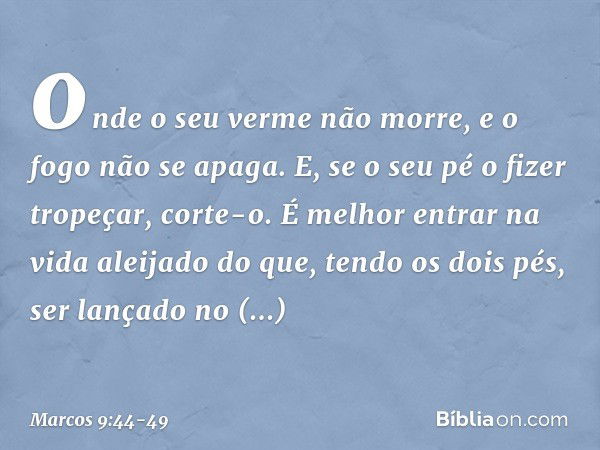 onde o seu verme não morre, e o fogo não se apaga. E, se o seu pé o fizer tropeçar, corte-o. É melhor entrar na vida aleijado do que, tendo os dois pés, ser lan