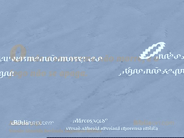 onde o seu verme não morre, e o fogo não se apaga.