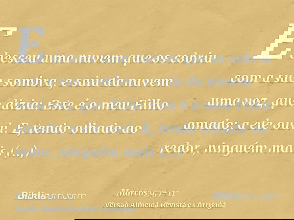 E desceu uma nuvem que os cobriu com a sua sombra, e saiu da nuvem uma voz, que dizia: Este é o meu Filho amado; a ele ouvi.E, tendo olhado ao redor, ninguém ma