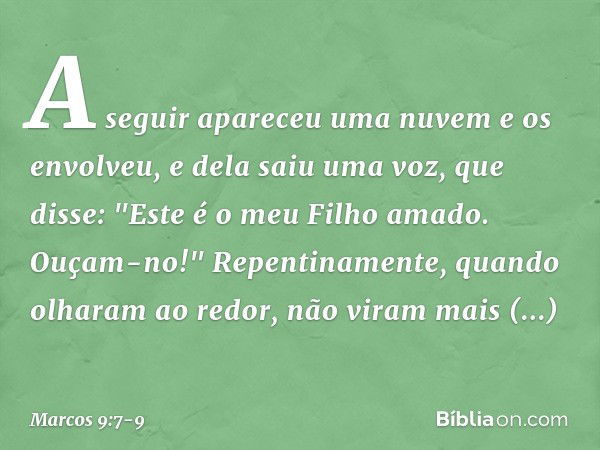 A seguir apareceu uma nuvem e os envolveu, e dela saiu uma voz, que disse: "Este é o meu Filho amado. Ouçam-no!" Repentinamente, quando olharam ao redor, não vi