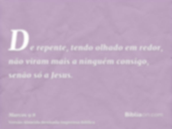 De repente, tendo olhado em redor, não viram mais a ninguém consigo, senão só a Jesus.