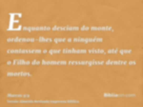 Enquanto desciam do monte, ordenou-lhes que a ninguém contassem o que tinham visto, até que o Filho do homem ressurgisse dentre os mortos.