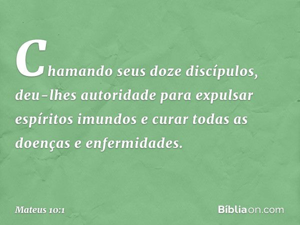 Chamando seus doze discípulos, deu-lhes autoridade para expulsar espíritos imundos e curar todas as doenças e enfermidades. -- Mateus 10:1