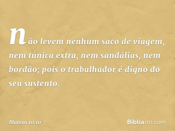 não levem nenhum saco de viagem, nem túnica extra, nem sandálias, nem bordão; pois o trabalhador é digno do seu sustento. -- Mateus 10:10