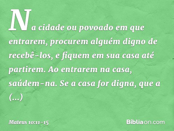 "Na cidade ou povoado em que entrarem, procurem alguém digno de recebê-los, e fiquem em sua casa até partirem. Ao entrarem na casa, saúdem-na. Se a casa for dig