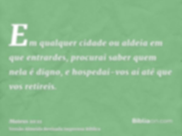 Em qualquer cidade ou aldeia em que entrardes, procurai saber quem nela é digno, e hospedai-vos aí até que vos retireis.