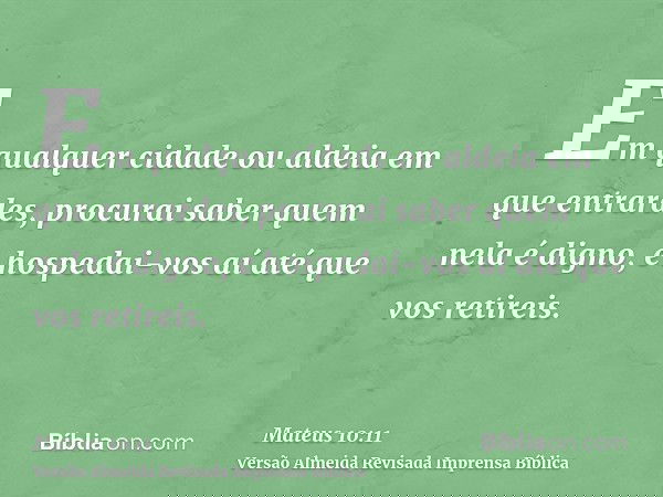 Em qualquer cidade ou aldeia em que entrardes, procurai saber quem nela é digno, e hospedai-vos aí até que vos retireis.