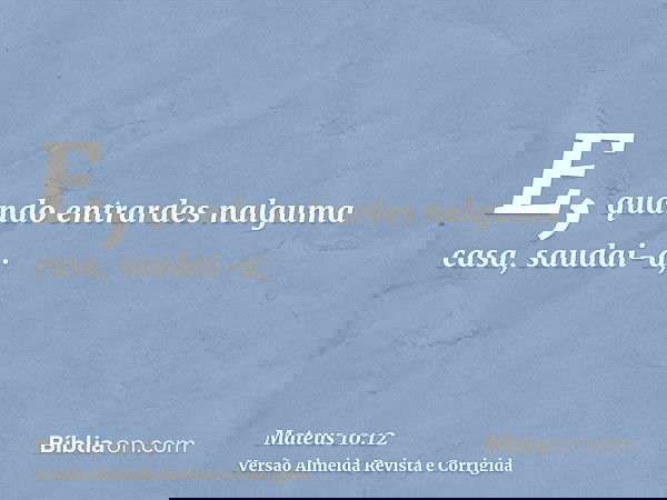 E, quando entrardes nalguma casa, saudai-a;