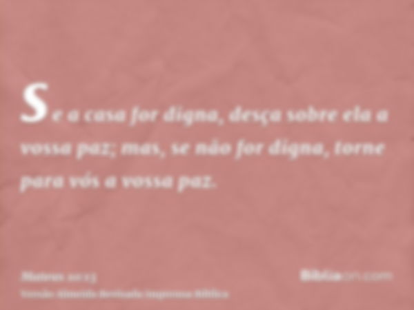 se a casa for digna, desça sobre ela a vossa paz; mas, se não for digna, torne para vós a vossa paz.