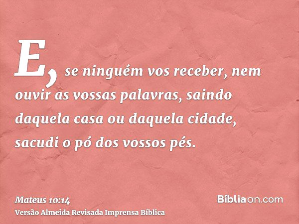 Mateus 10:14 - E, se ninguém vos receber, nem escutar as vossas