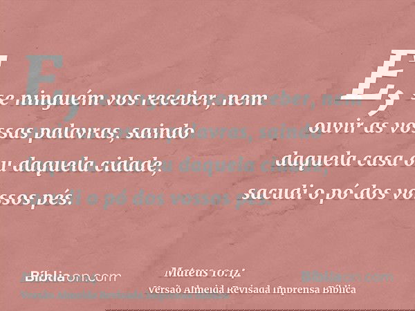 E, se ninguém vos receber, nem ouvir as vossas palavras, saindo daquela casa ou daquela cidade, sacudi o pó dos vossos pés.