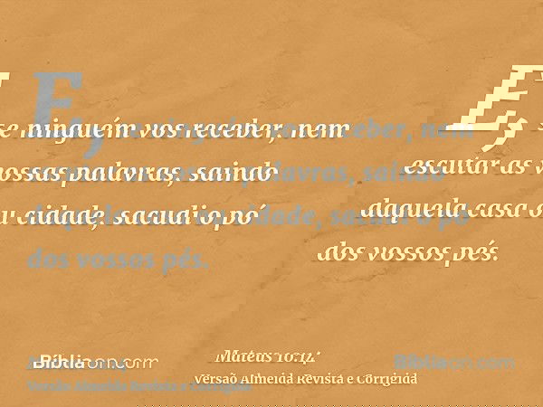 E, se ninguém vos receber, nem escutar as vossas palavras, saindo daquela casa ou cidade, sacudi o pó dos vossos pés.