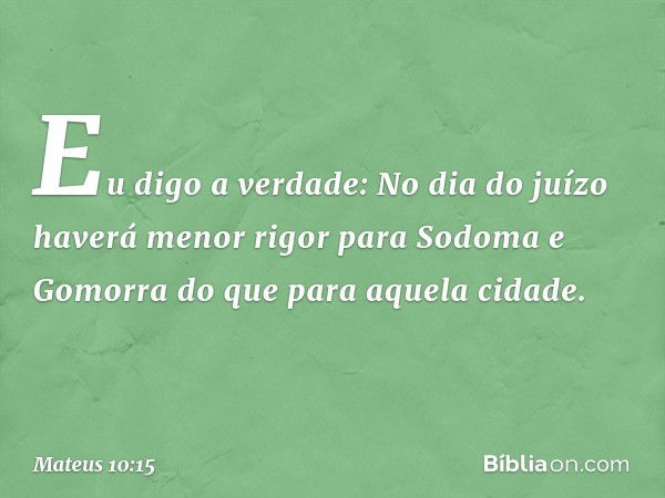 Eu digo a verdade: No dia do juízo haverá menor rigor para Sodoma e Gomorra do que para aquela cidade. -- Mateus 10:15