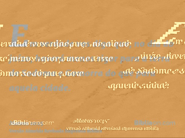 Em verdade vos digo que, no dia do juízo, haverá menos rigor para a terra de Sodoma e Gomorra do que para aquela cidade.