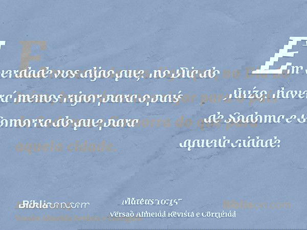 Em verdade vos digo que, no Dia do Juízo, haverá menos rigor para o país de Sodoma e Gomorra do que para aquela cidade.