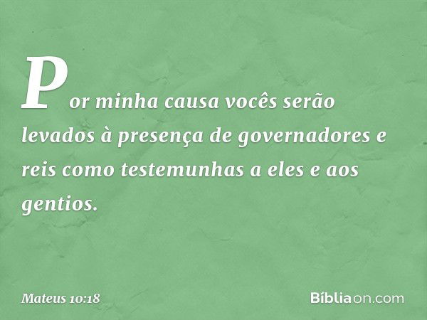 Por minha causa vocês serão levados à presença de governadores e reis como testemunhas a eles e aos gentios. -- Mateus 10:18