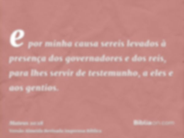 e por minha causa sereis levados à presença dos governadores e dos reis, para lhes servir de testemunho, a eles e aos gentios.