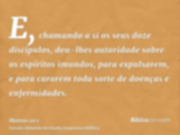 E, chamando a si os seus doze discípulos, deu-lhes autoridade sobre os espíritos imundos, para expulsarem, e para curarem toda sorte de doenças e enfermidades.