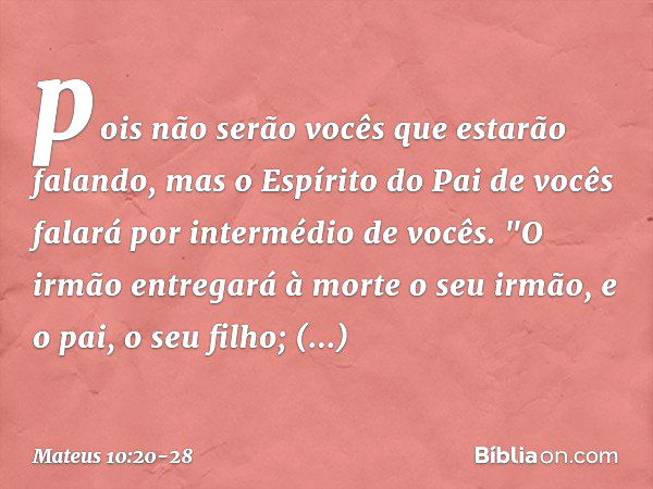 pois não serão vocês que estarão falando, mas o Espírito do Pai de vocês falará por intermédio de vocês. "O irmão entregará à morte o seu irmão, e o pai, o seu 