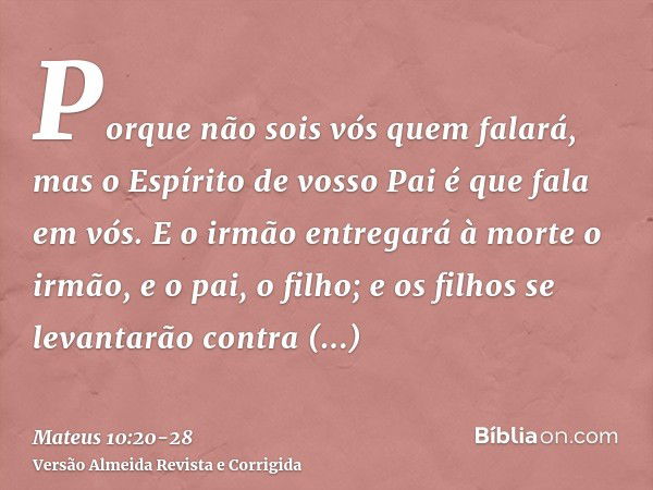 Porque não sois vós quem falará, mas o Espírito de vosso Pai é que fala em vós.E o irmão entregará à morte o irmão, e o pai, o filho; e os filhos se levantarão 