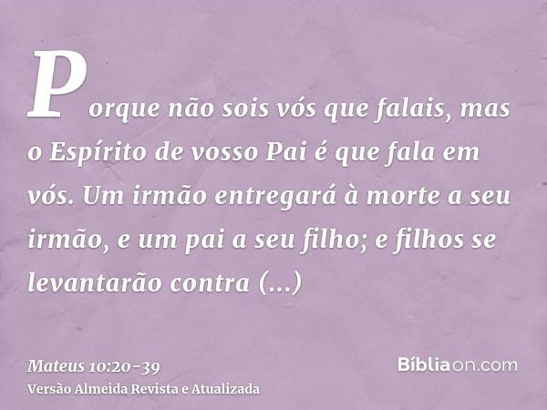 Porque não sois vós que falais, mas o Espírito de vosso Pai é que fala em vós.Um irmão entregará à morte a seu irmão, e um pai a seu filho; e filhos se levantar