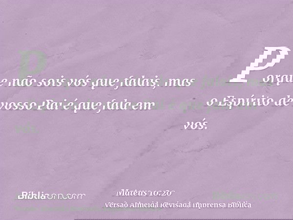 Porque não sois vós que falais, mas o Espírito de vosso Pai é que fala em vós.