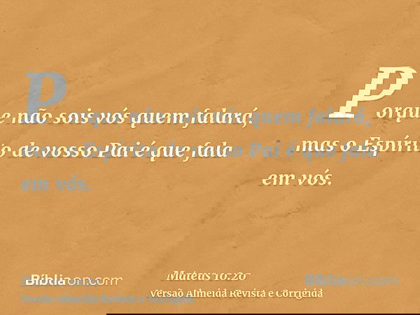 Porque não sois vós quem falará, mas o Espírito de vosso Pai é que fala em vós.