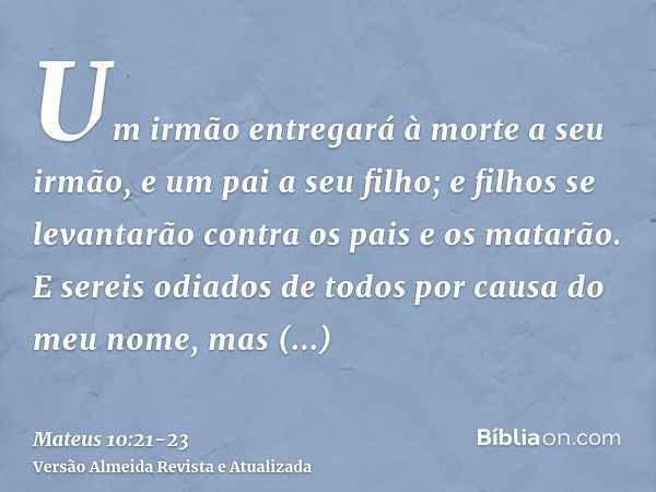 Um irmão entregará à morte a seu irmão, e um pai a seu filho; e filhos se levantarão contra os pais e os matarão.E sereis odiados de todos por causa do meu nome