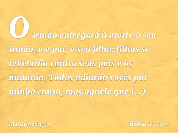 "O irmão entregará à morte o seu irmão, e o pai, o seu filho; filhos se rebelarão contra seus pais e os matarão. Todos odiarão vocês por minha causa, mas aquele