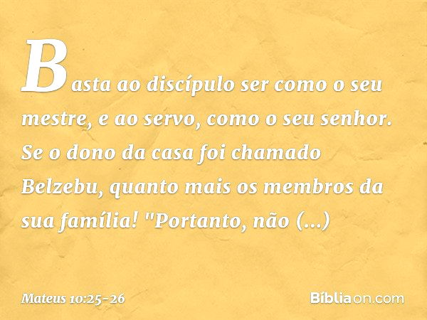 Basta ao discípulo ser como o seu mestre, e ao servo, como o seu senhor. Se o dono da casa foi chamado Belzebu, quanto mais os membros da sua família! "Portanto