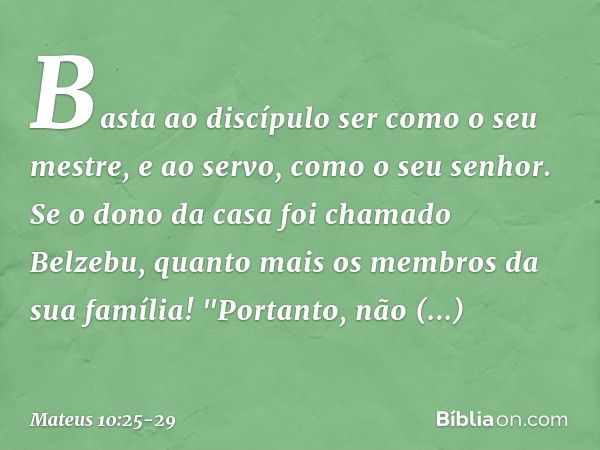 Basta ao discípulo ser como o seu mestre, e ao servo, como o seu senhor. Se o dono da casa foi chamado Belzebu, quanto mais os membros da sua família! "Portanto