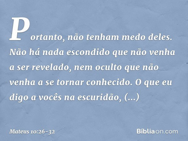 "Portanto, não tenham medo deles. Não há nada escondido que não venha a ser revelado, nem oculto que não venha a se tornar conhecido. O que eu digo a vocês na e