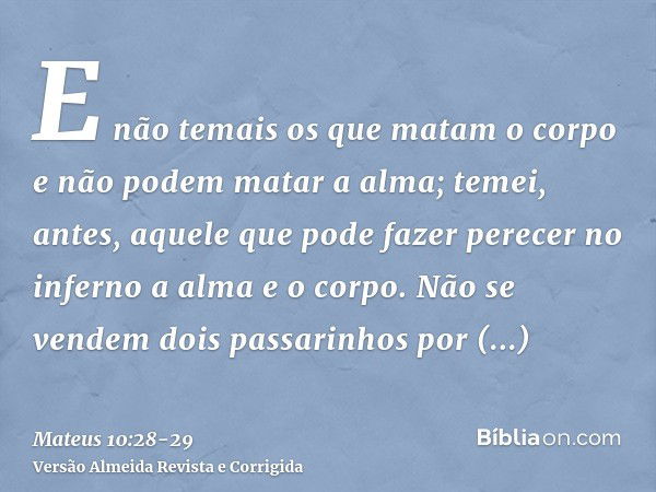 E não temais os que matam o corpo e não podem matar a alma; temei, antes, aquele que pode fazer perecer no inferno a alma e o corpo.Não se vendem dois passarinh