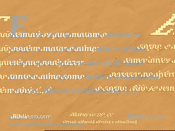 E não temais os que matam o corpo, e não podem matar a alma; temei antes aquele que pode fazer perecer no inferno tanto a alma como o corpo.Não se vendem dois p