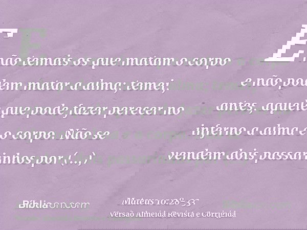 E não temais os que matam o corpo e não podem matar a alma; temei, antes, aquele que pode fazer perecer no inferno a alma e o corpo.Não se vendem dois passarinh